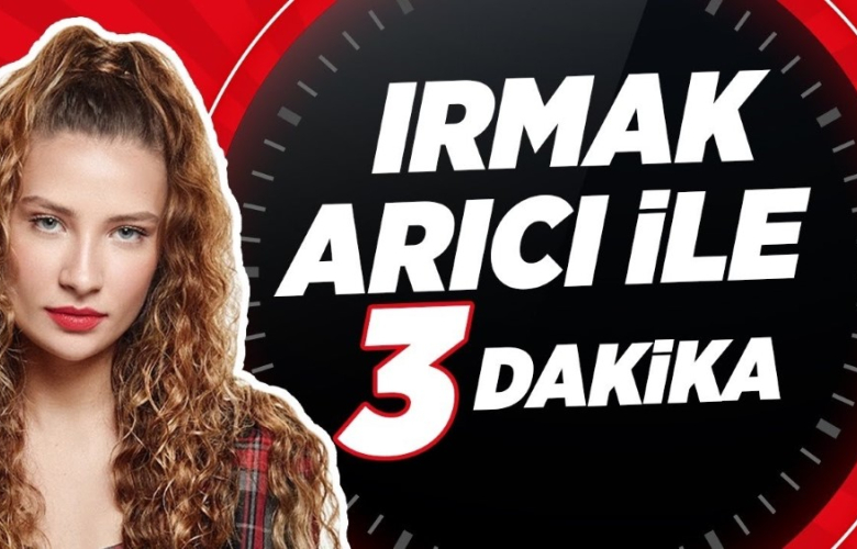 Irmak Arıcı ile 3 dakika!